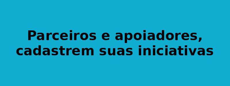 Parceiros e apoiadores, cadastrem suas iniciativas